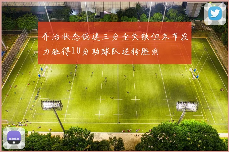 乔治状态低迷三分全失铁但末节发力独得10分助球队逆转胜利