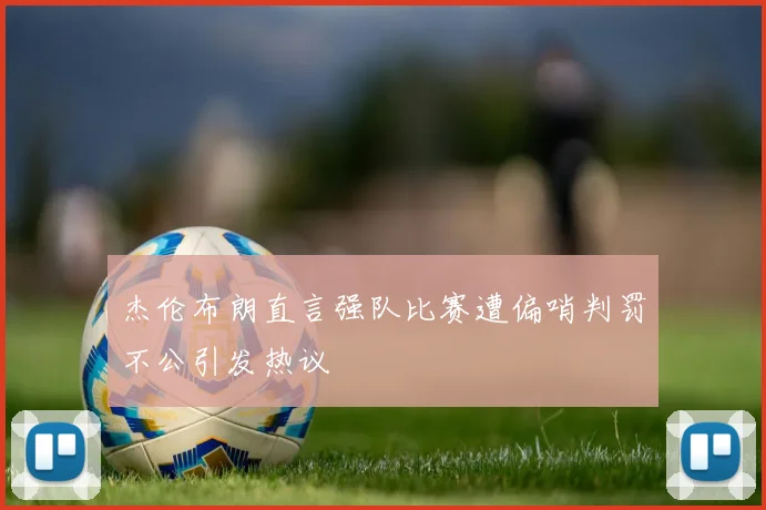 杰伦布朗直言强队比赛遭偏哨判罚不公引发热议