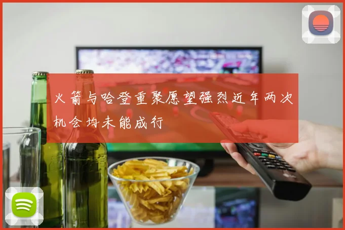 火箭与哈登重聚愿望强烈近年两次机会均未能成行