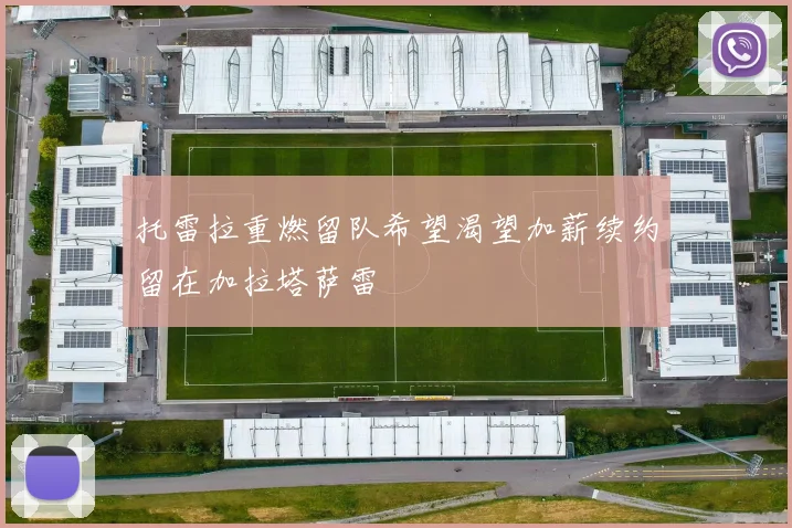 托雷拉重燃留队希望渴望加薪续约留在加拉塔萨雷